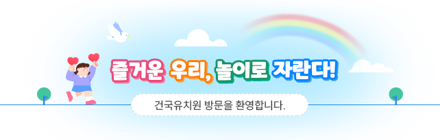 즐거운 우리 놀이로 자란다 건국 유치원 방문을 환영합니다.